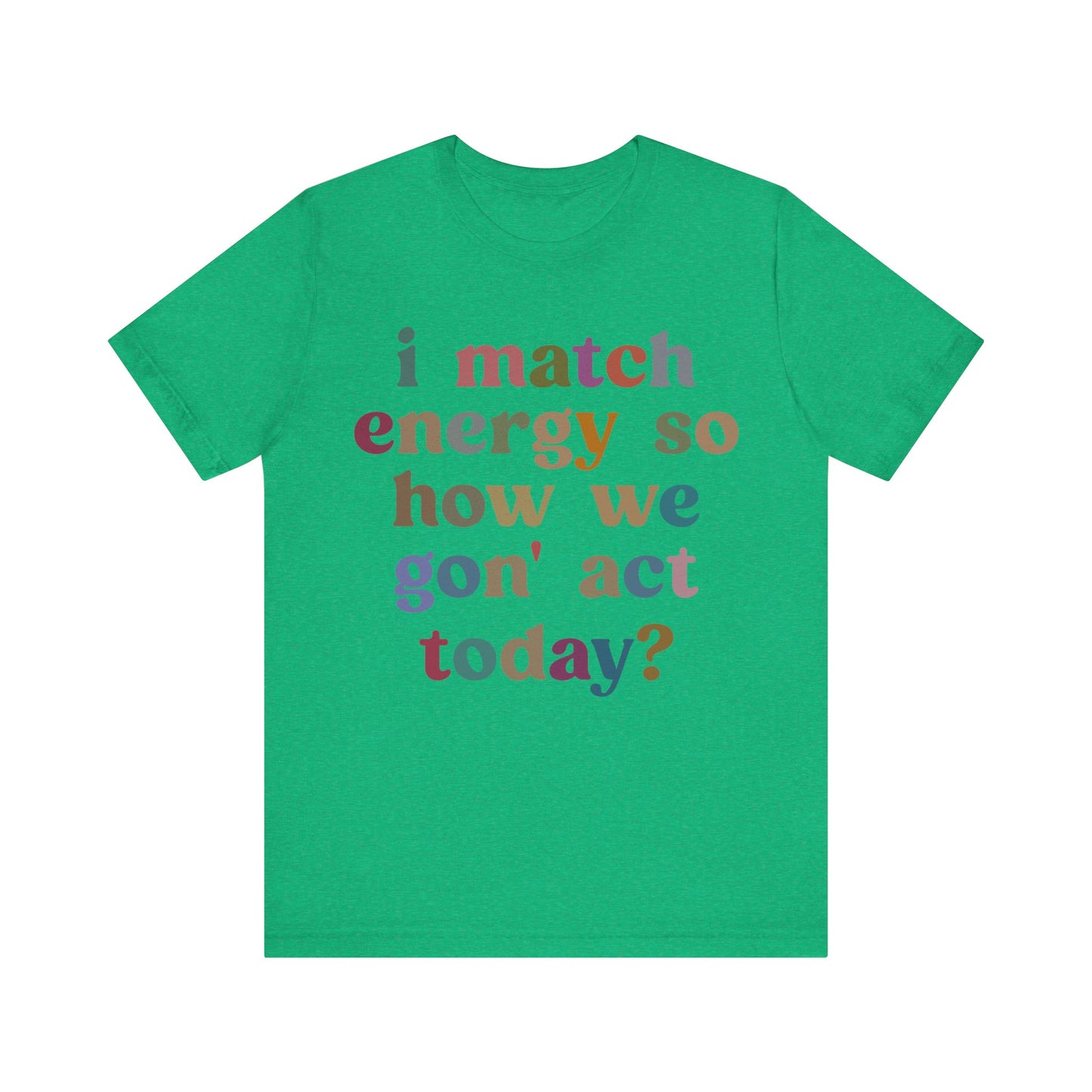 I Match Energy So How We Gon' Act Today Shirt, Best Friend Short, Motivational Quote Short, Funny Women Shirt, Sassy Vibe Shirt, T1139