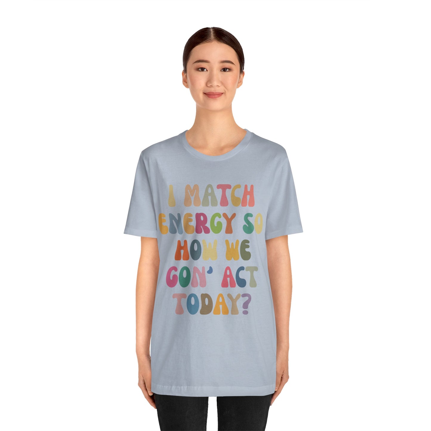 I Match Energy So How We Gon' Act Today Shirt, Best Friend Short, Motivational Quote Short, Funny Women Shirt, Sassy Vibe Shirt, T1138