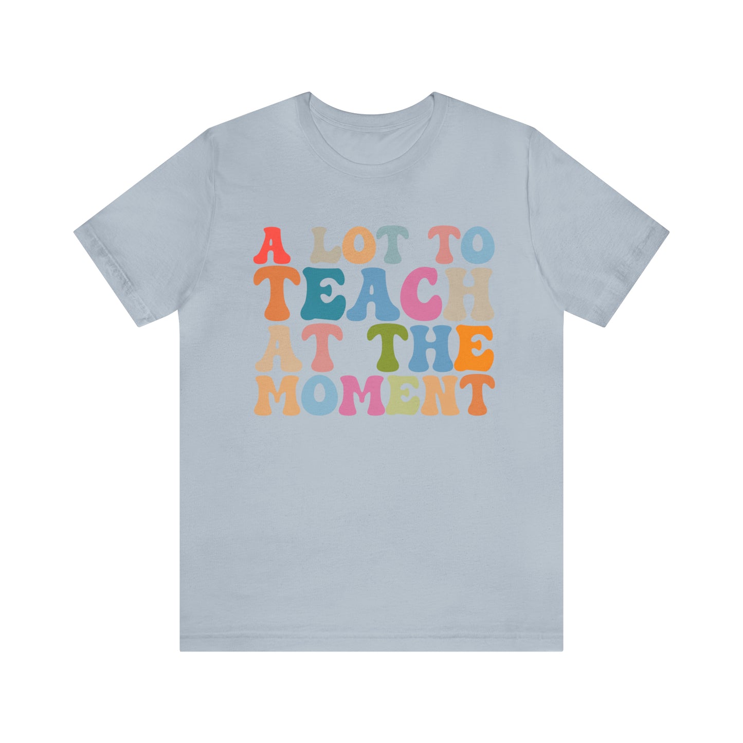 Motivational Shirt, A Lot To Teach At The Moment Shirt, Teacher Shirt, Teacher Appreciation, Back To School Shirt, T500