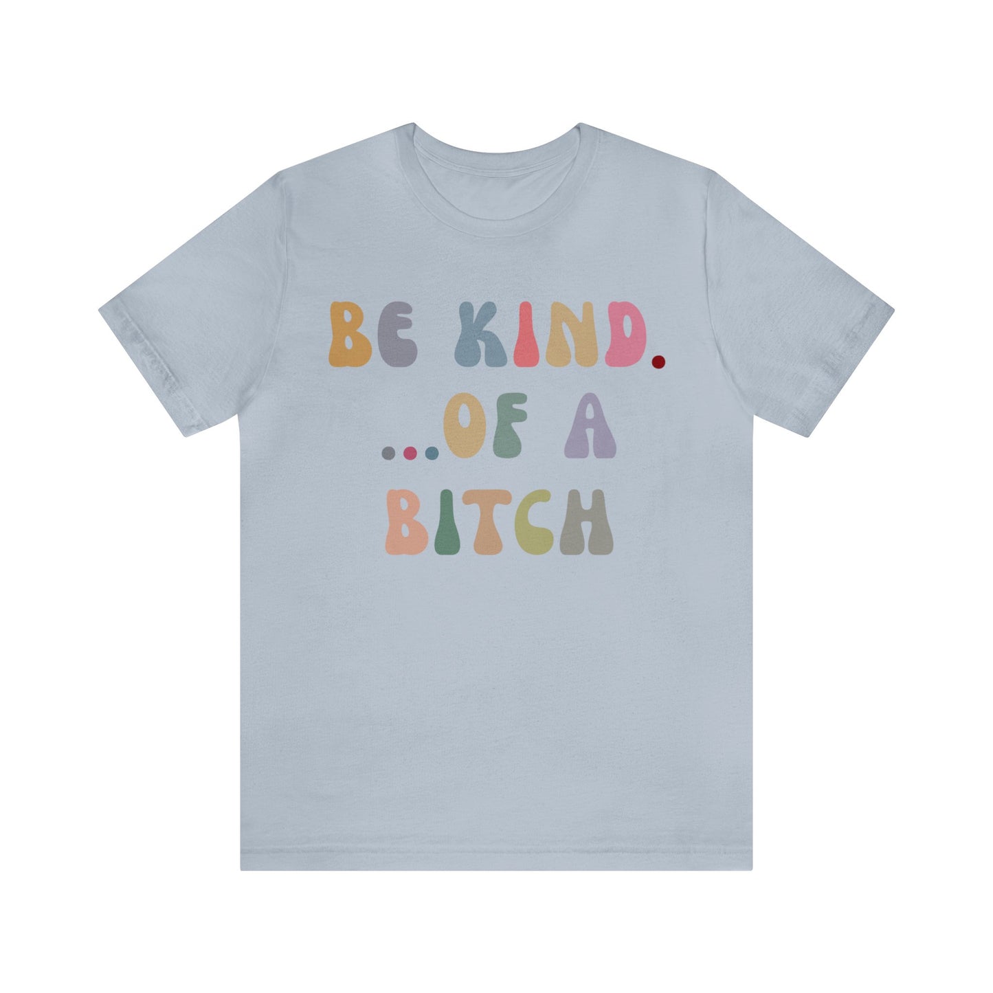 Be Kind Of A Bitch Shirt, Funny Girls Shirt, Funny Sassy Shirt, Sarcasm Shirt for Women, Funny Gift for Friends, Gift For Girls, T1198