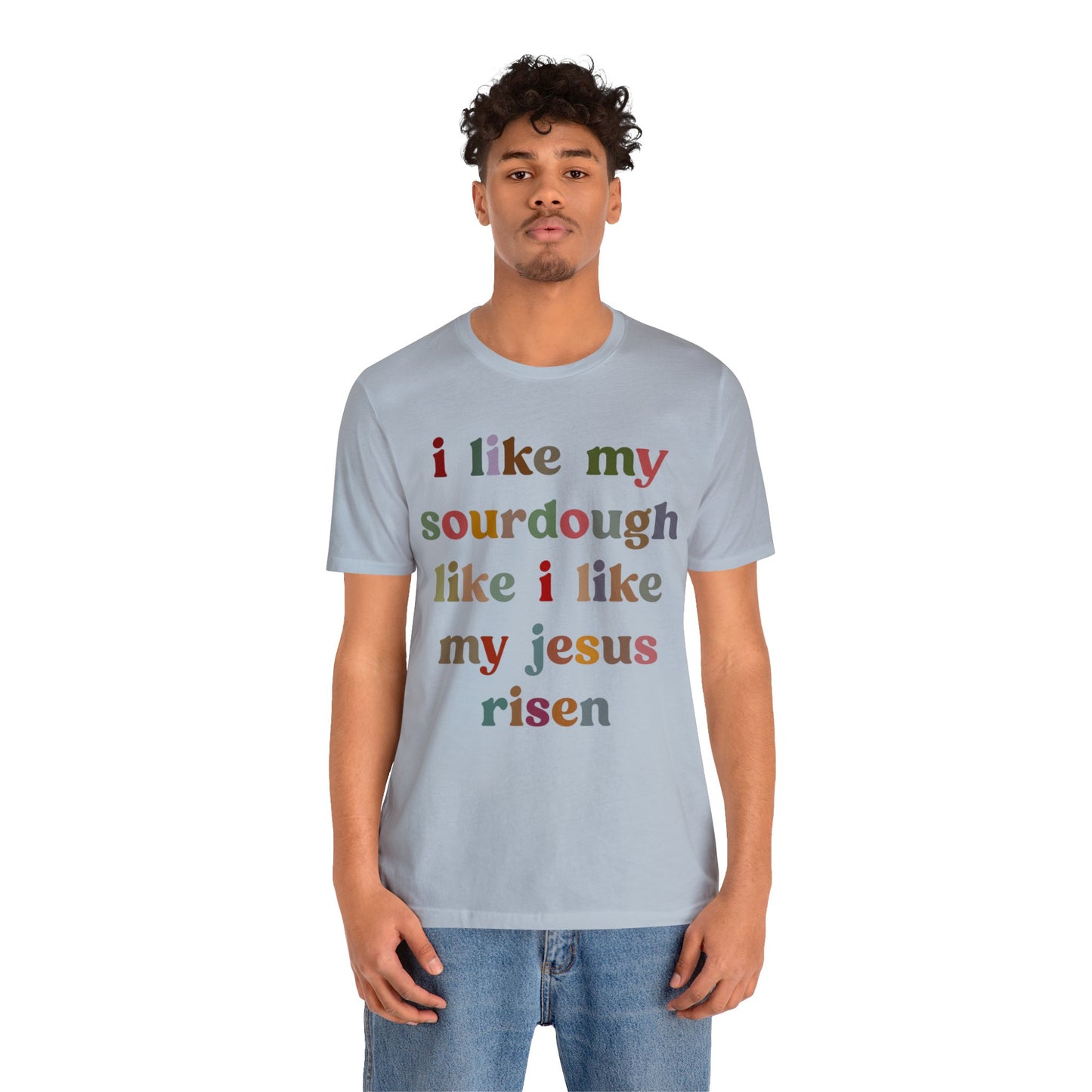 I Like My Sourdough Like I Like My Jesus Risen Shirt, Godly Woman Shirt, Religious Women, Christian Shirt for Mom, Jesus Lover Shirt, T1238