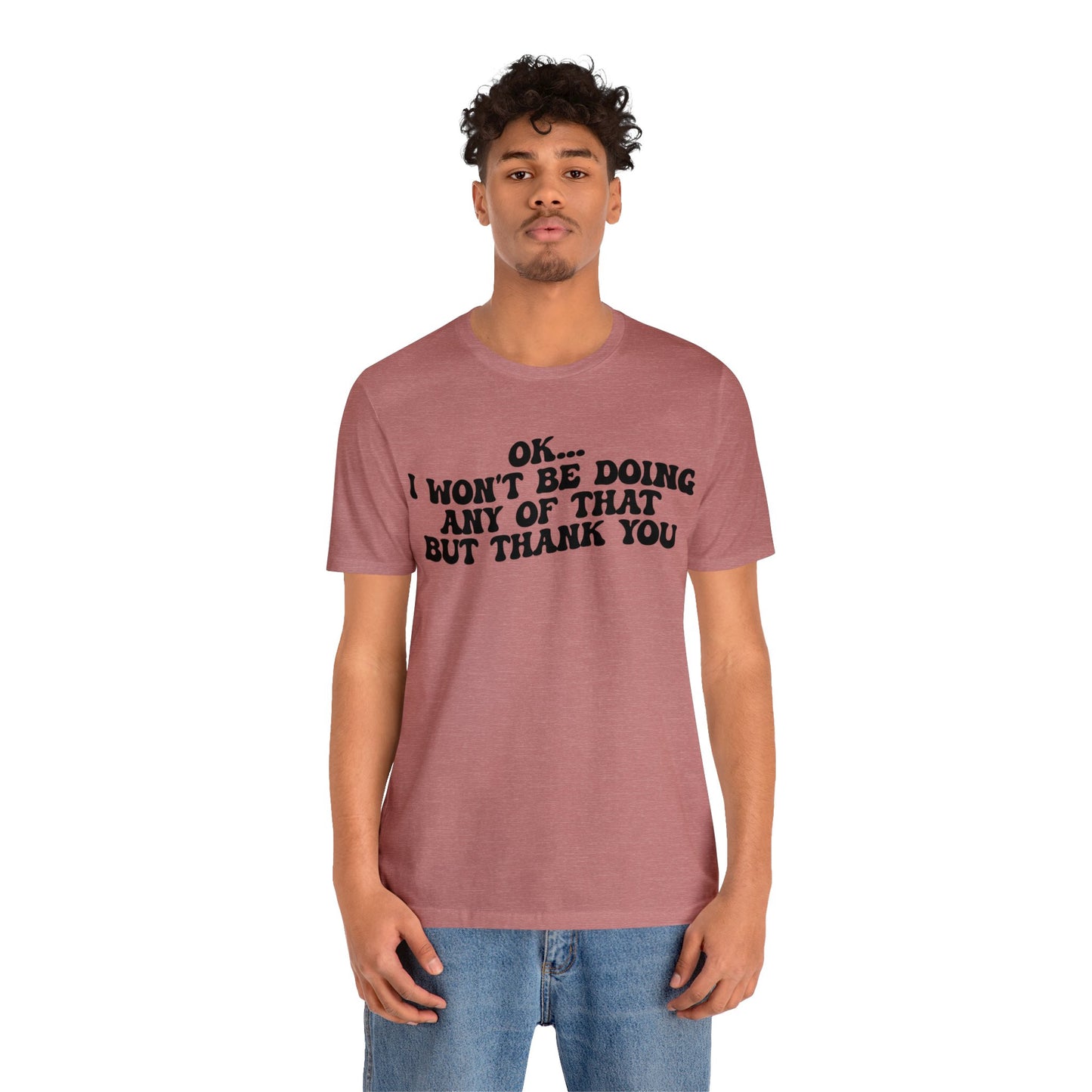 Ok I Won't Be Doing Any Of That But Thank You Shirt, Funny Shirt, Funny TV Show Shirt, Shirt for Women, Gift for Mom, Christian Gifts, T1324