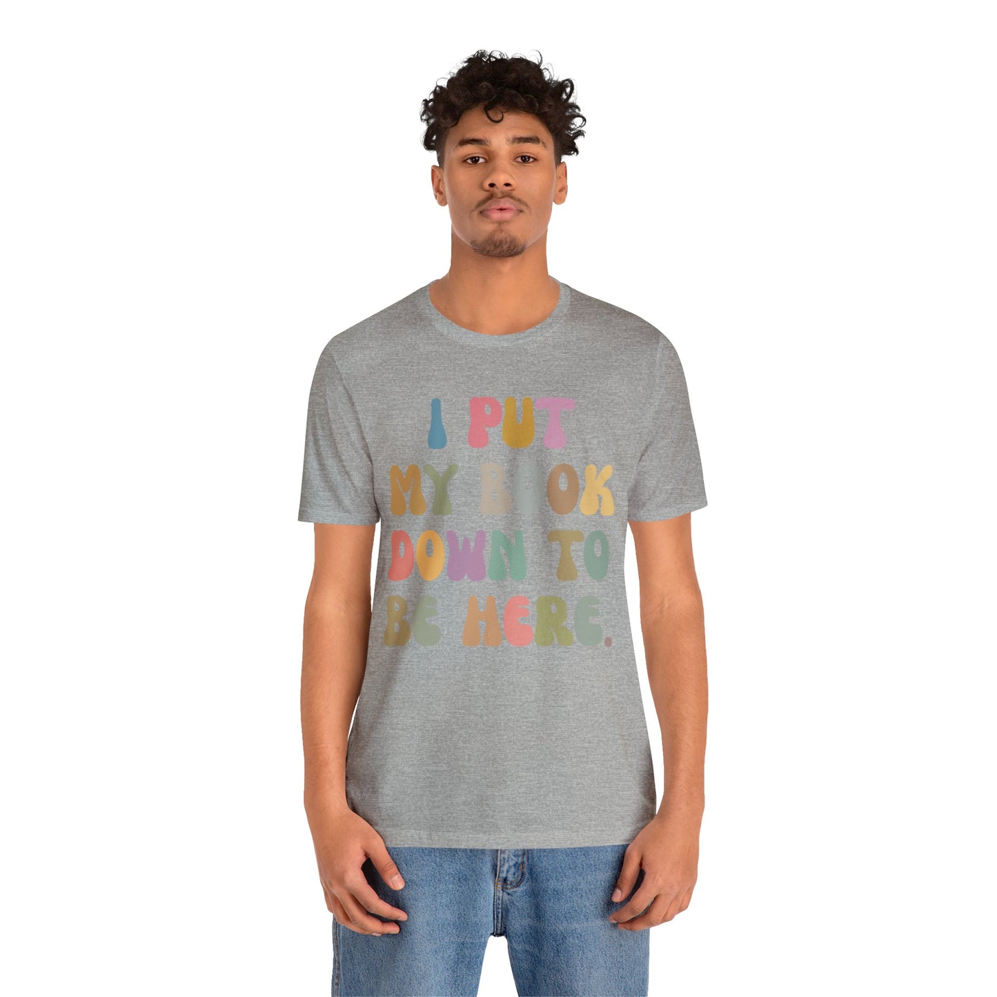 I Put My Book Down To Be Here Shirt, Bookworm Gift, Librarian Shirt, Shirt for Teacher, Book Lovers Club Shirt, Book Nerd Shirt, T1222