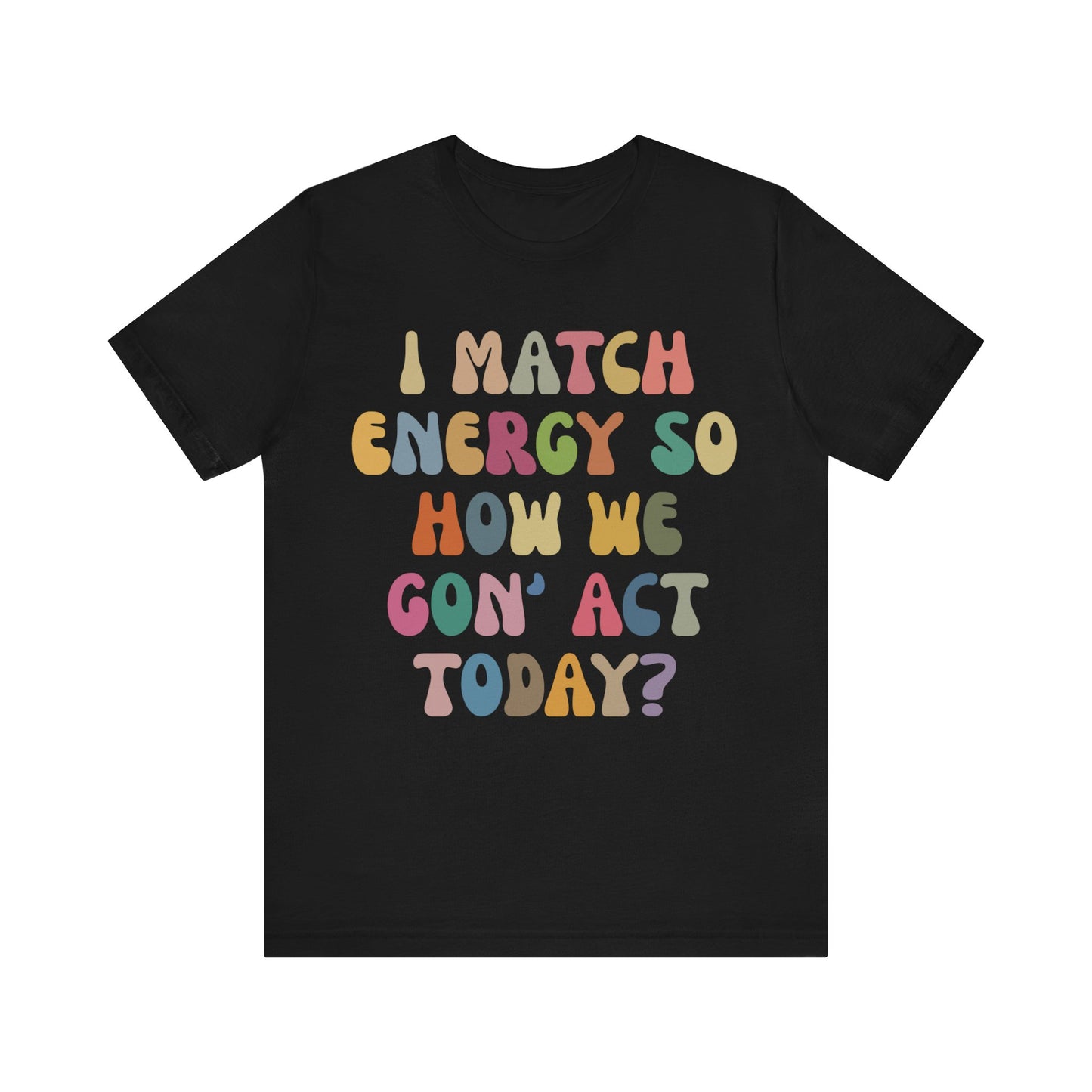 I Match Energy So How We Gon' Act Today Shirt, Best Friend Short, Motivational Quote Short, Funny Women Shirt, Sassy Vibe Shirt, T1138