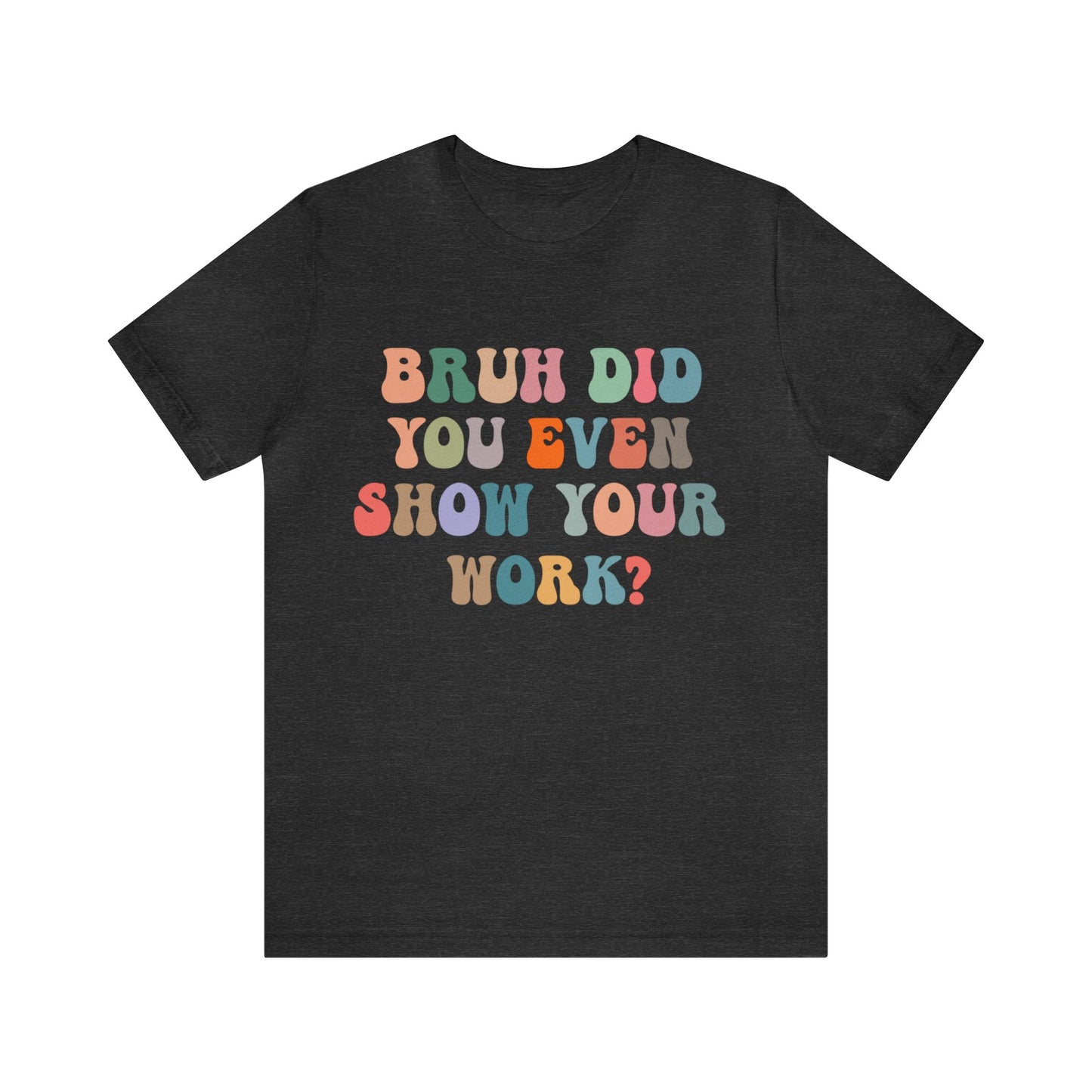 Bruh Did You Even Show Your Work Shirt, Fun Teacher Shirt, Teacher Life Shirt, Funny Teacher Shirt, Math Teacher Shirt, T972