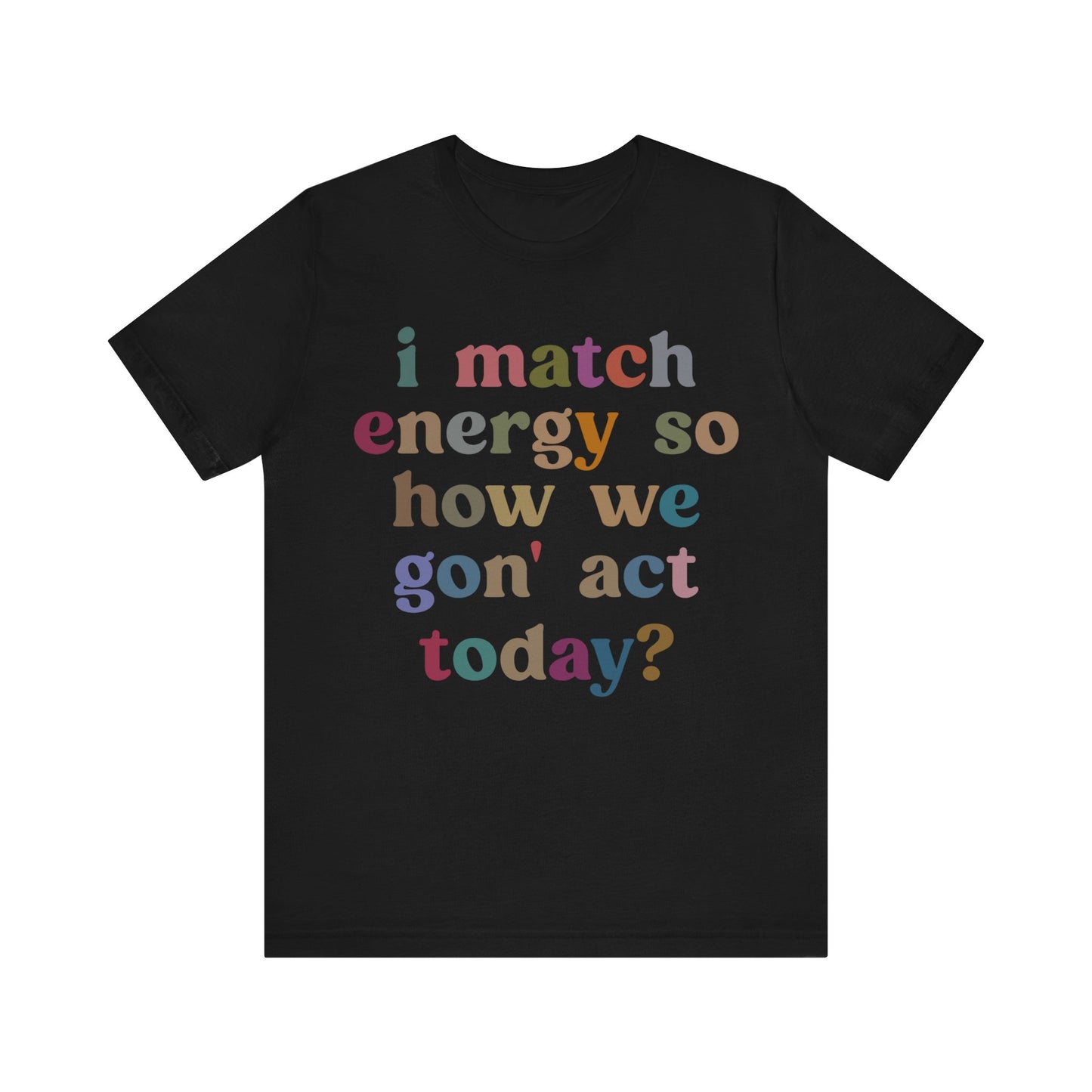 I Match Energy So How We Gon' Act Today Shirt, Best Friend Short, Motivational Quote Short, Funny Women Shirt, Sassy Vibe Shirt, T1139