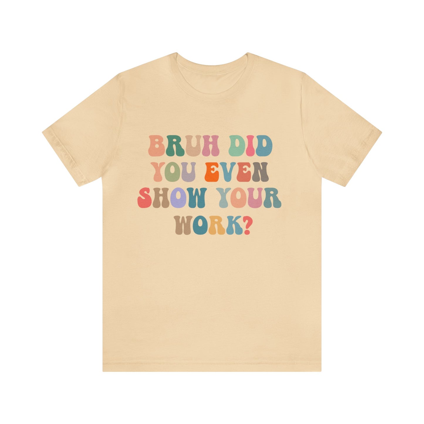 Bruh Did You Even Show Your Work Shirt, Fun Teacher Shirt, Teacher Life Shirt, Funny Teacher Shirt, Math Teacher Shirt, T972