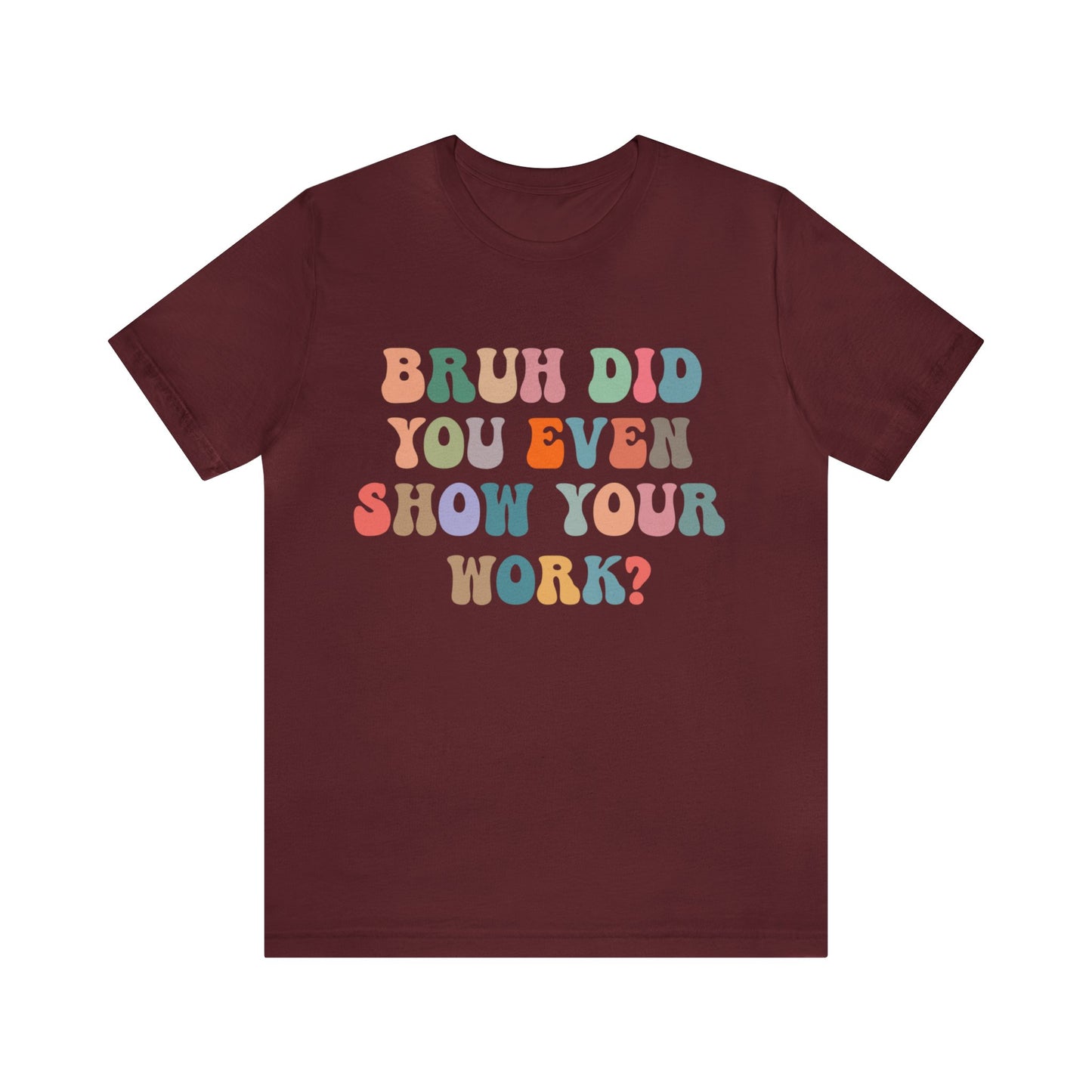 Bruh Did You Even Show Your Work Shirt, Fun Teacher Shirt, Teacher Life Shirt, Funny Teacher Shirt, Math Teacher Shirt, T972