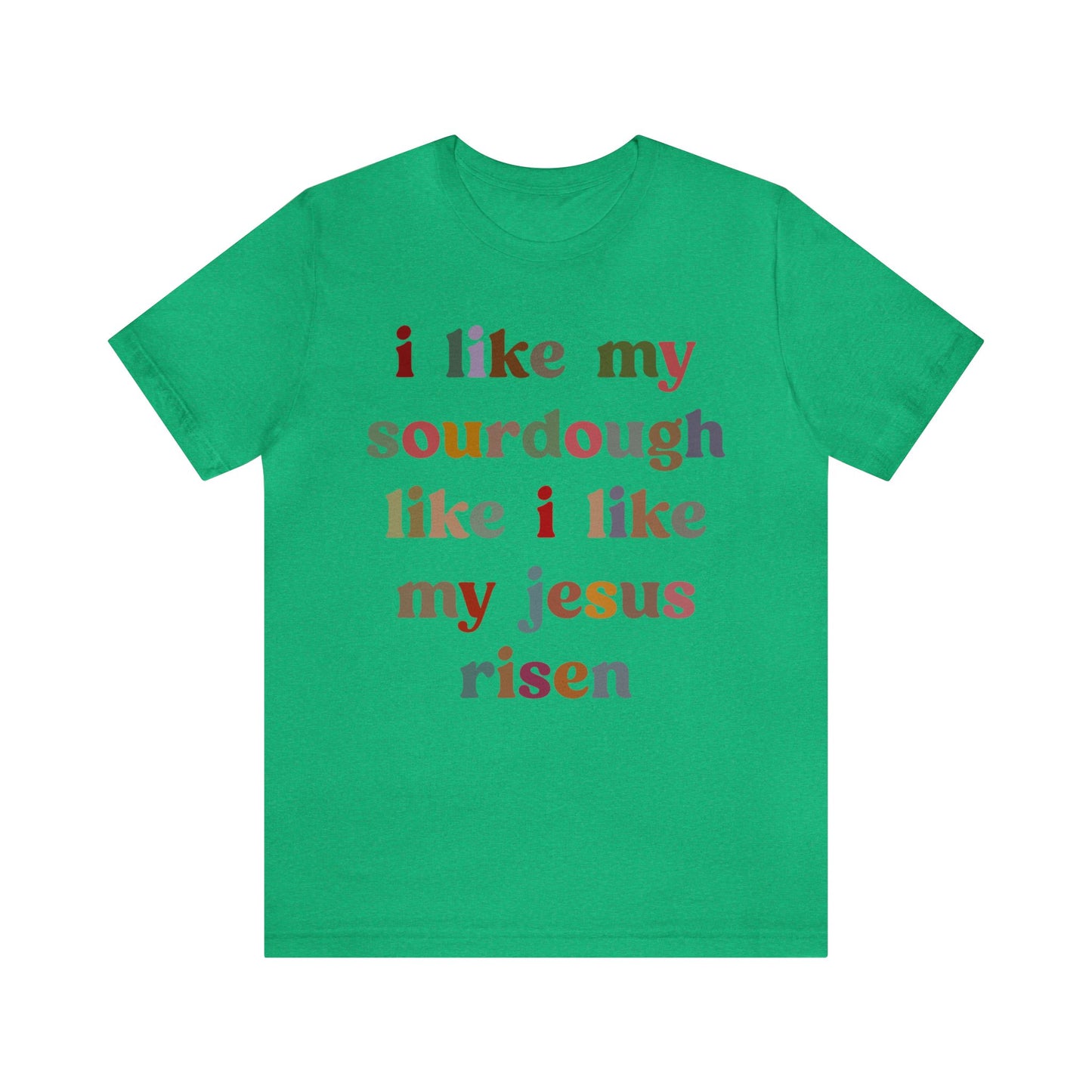 I Like My Sourdough Like I Like My Jesus Risen Shirt, Godly Woman Shirt, Religious Women, Christian Shirt for Mom, Jesus Lover Shirt, T1238