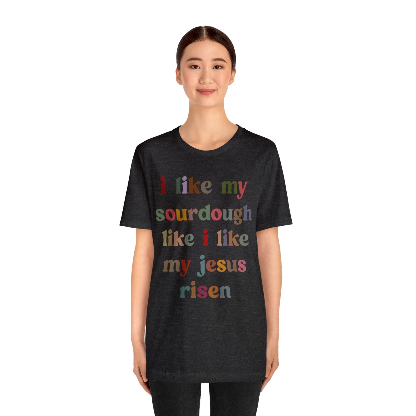 I Like My Sourdough Like I Like My Jesus Risen Shirt, Godly Woman Shirt, Religious Women, Christian Shirt for Mom, Jesus Lover Shirt, T1238