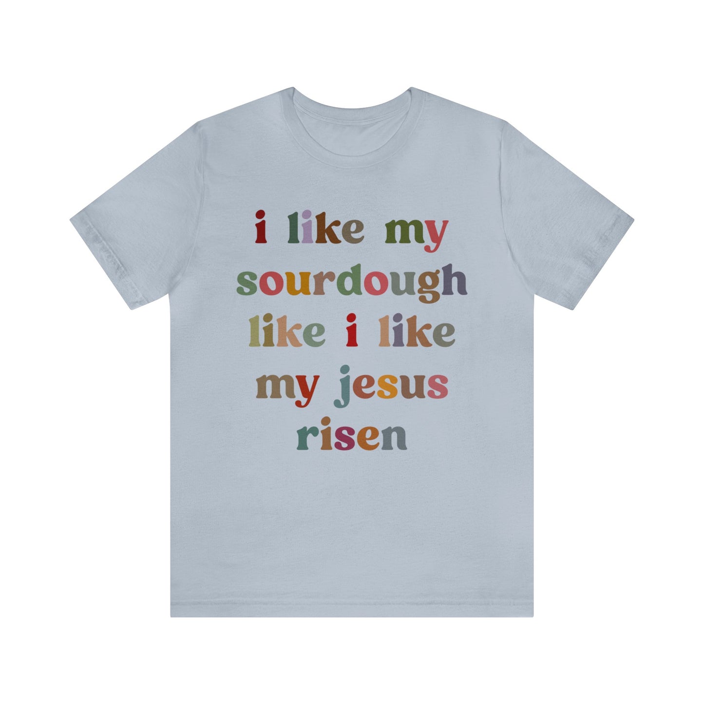 I Like My Sourdough Like I Like My Jesus Risen Shirt, Godly Woman Shirt, Religious Women, Christian Shirt for Mom, Jesus Lover Shirt, T1238