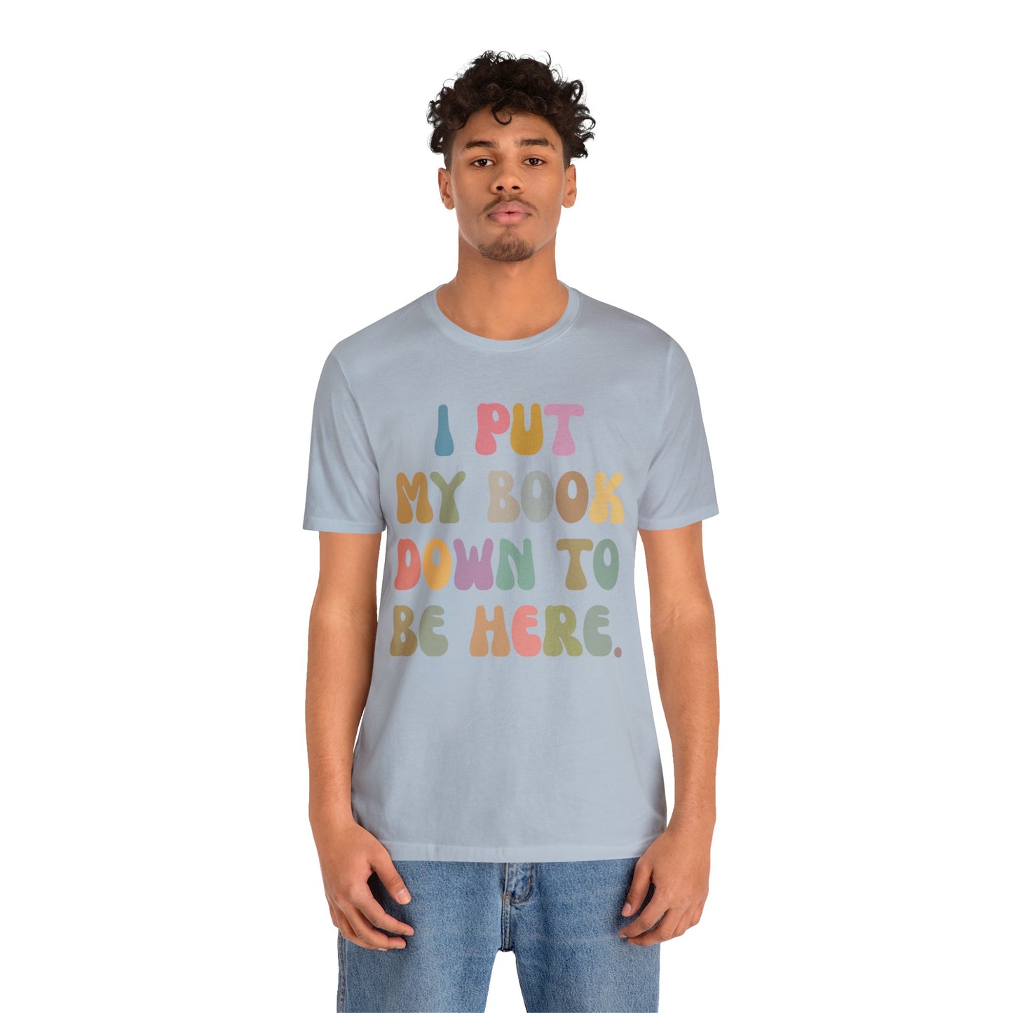 I Put My Book Down To Be Here Shirt, Bookworm Gift, Librarian Shirt, Shirt for Teacher, Book Lovers Club Shirt, Book Nerd Shirt, T1222