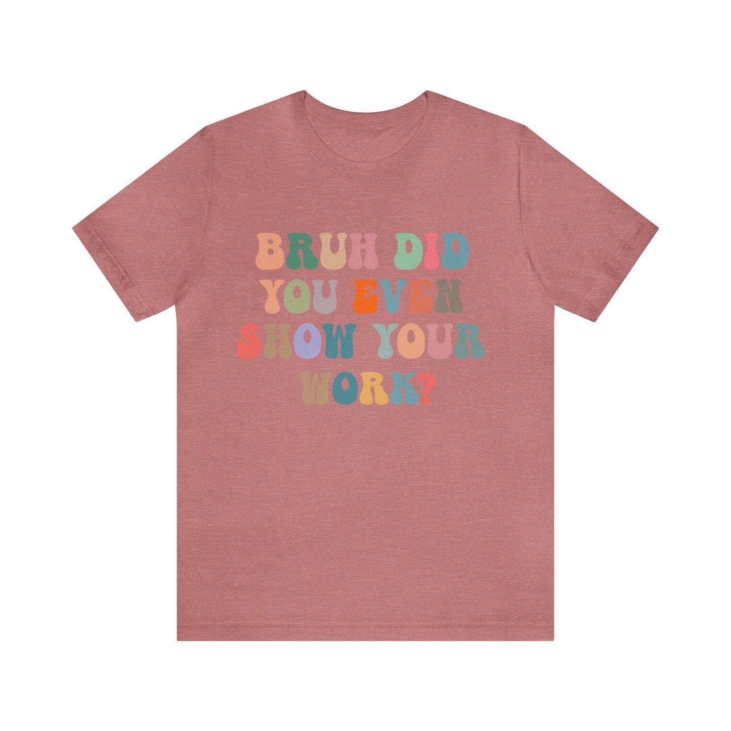 Bruh Did You Even Show Your Work Shirt, Fun Teacher Shirt, Teacher Life Shirt, Funny Teacher Shirt, Math Teacher Shirt, T972