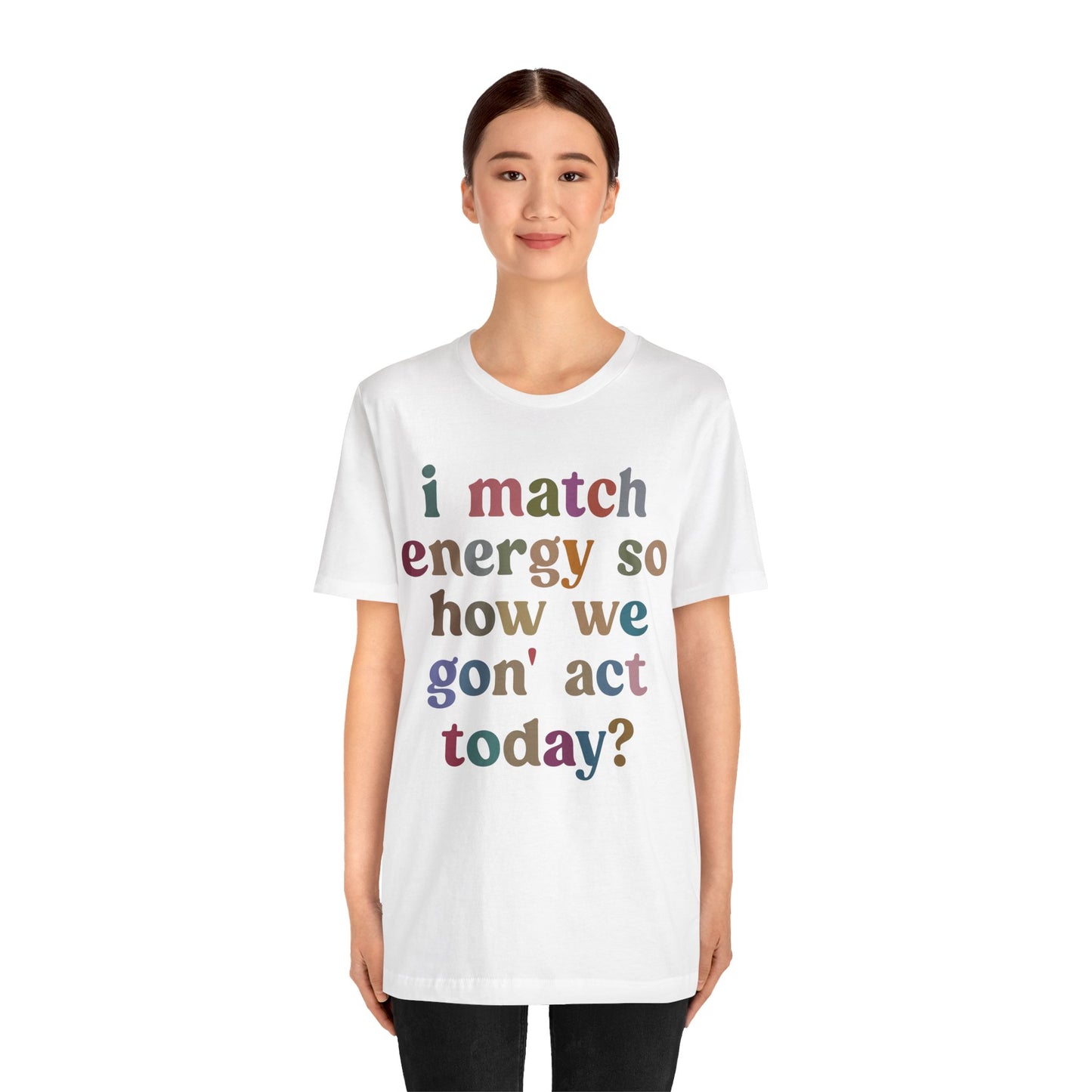 I Match Energy So How We Gon' Act Today Shirt, Best Friend Short, Motivational Quote Short, Funny Women Shirt, Sassy Vibe Shirt, T1139