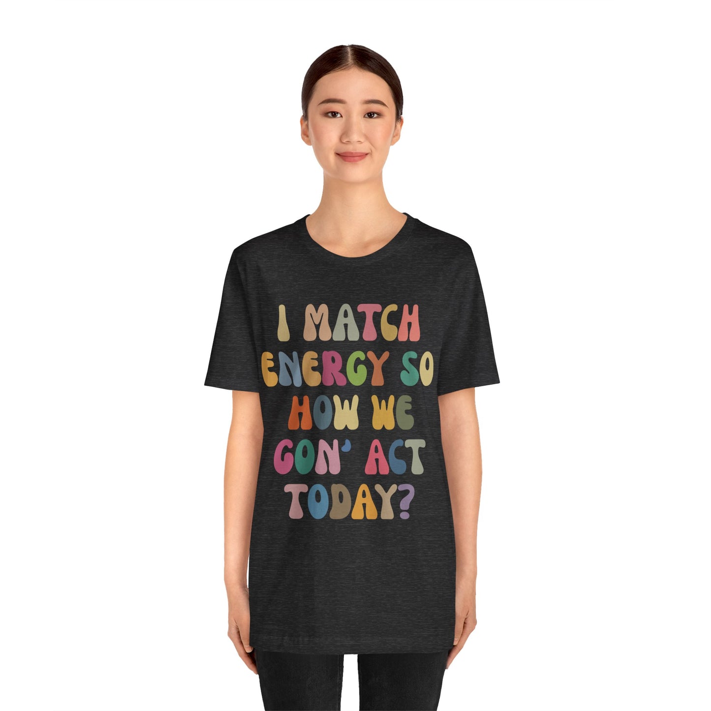 I Match Energy So How We Gon' Act Today Shirt, Best Friend Short, Motivational Quote Short, Funny Women Shirt, Sassy Vibe Shirt, T1138