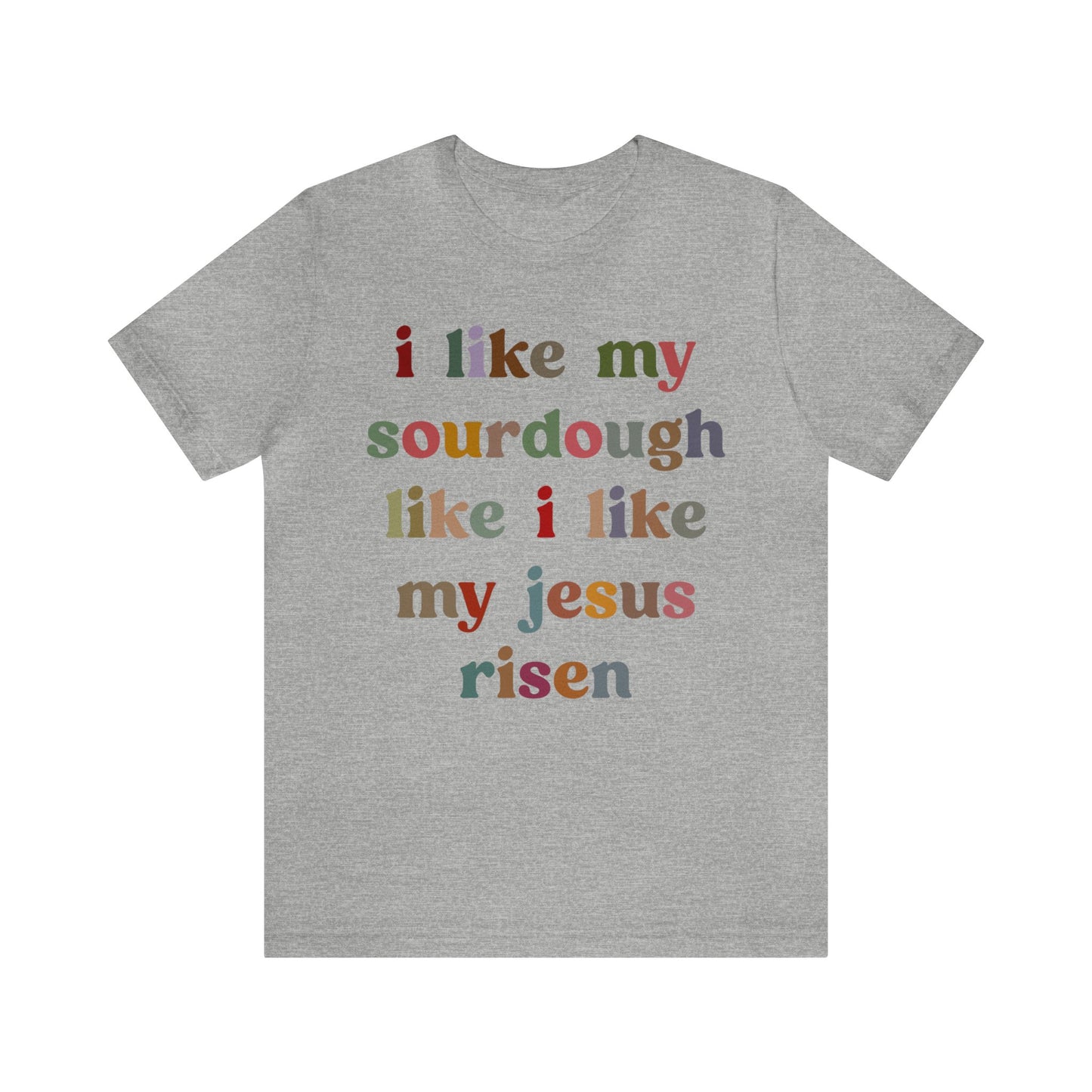 I Like My Sourdough Like I Like My Jesus Risen Shirt, Godly Woman Shirt, Religious Women, Christian Shirt for Mom, Jesus Lover Shirt, T1238