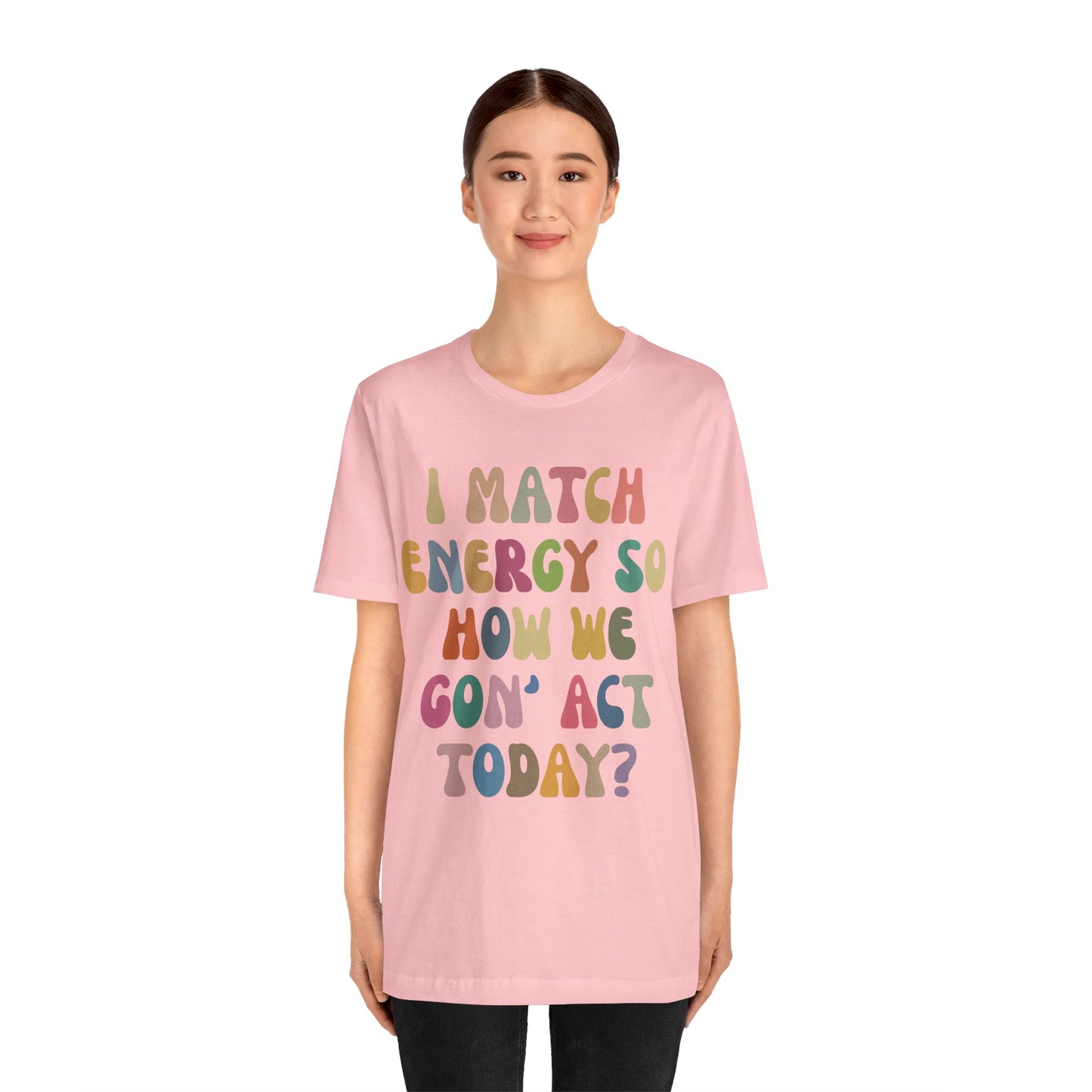 I Match Energy So How We Gon' Act Today Shirt, Best Friend Short, Motivational Quote Short, Funny Women Shirt, Sassy Vibe Shirt, T1138