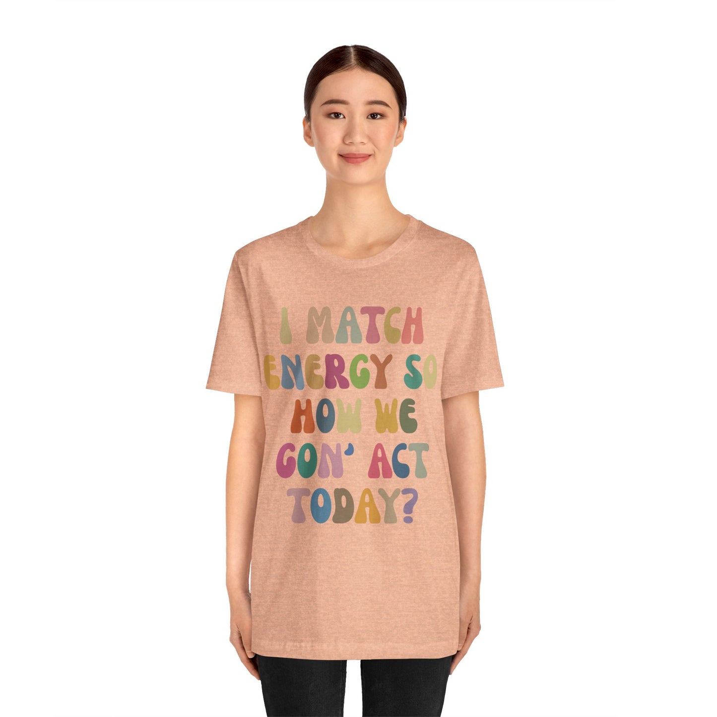 I Match Energy So How We Gon' Act Today Shirt, Best Friend Short, Motivational Quote Short, Funny Women Shirt, Sassy Vibe Shirt, T1138