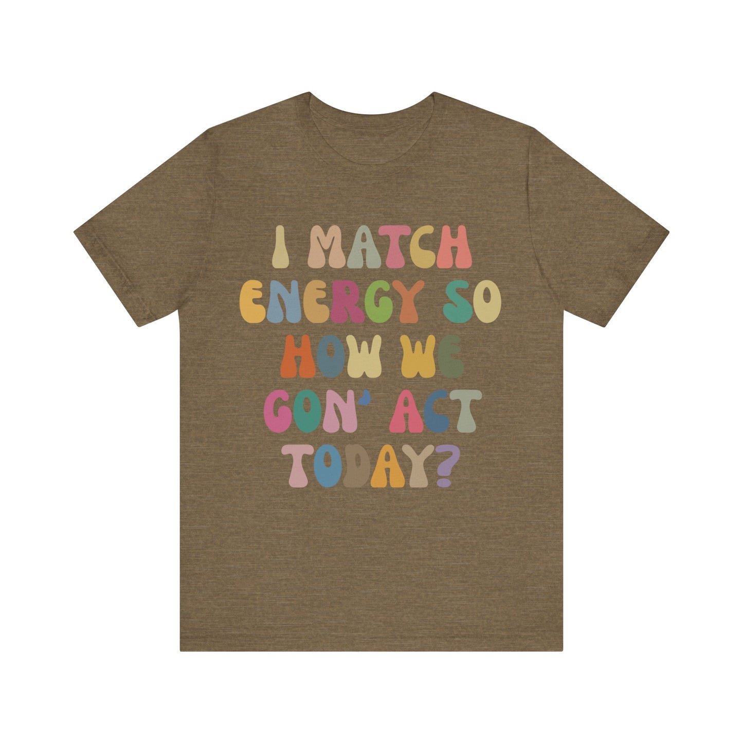 I Match Energy So How We Gon' Act Today Shirt, Best Friend Short, Motivational Quote Short, Funny Women Shirt, Sassy Vibe Shirt, T1138