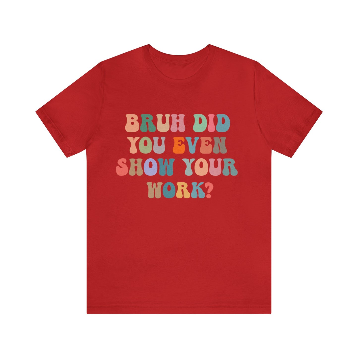 Bruh Did You Even Show Your Work Shirt, Fun Teacher Shirt, Teacher Life Shirt, Funny Teacher Shirt, Math Teacher Shirt, T972