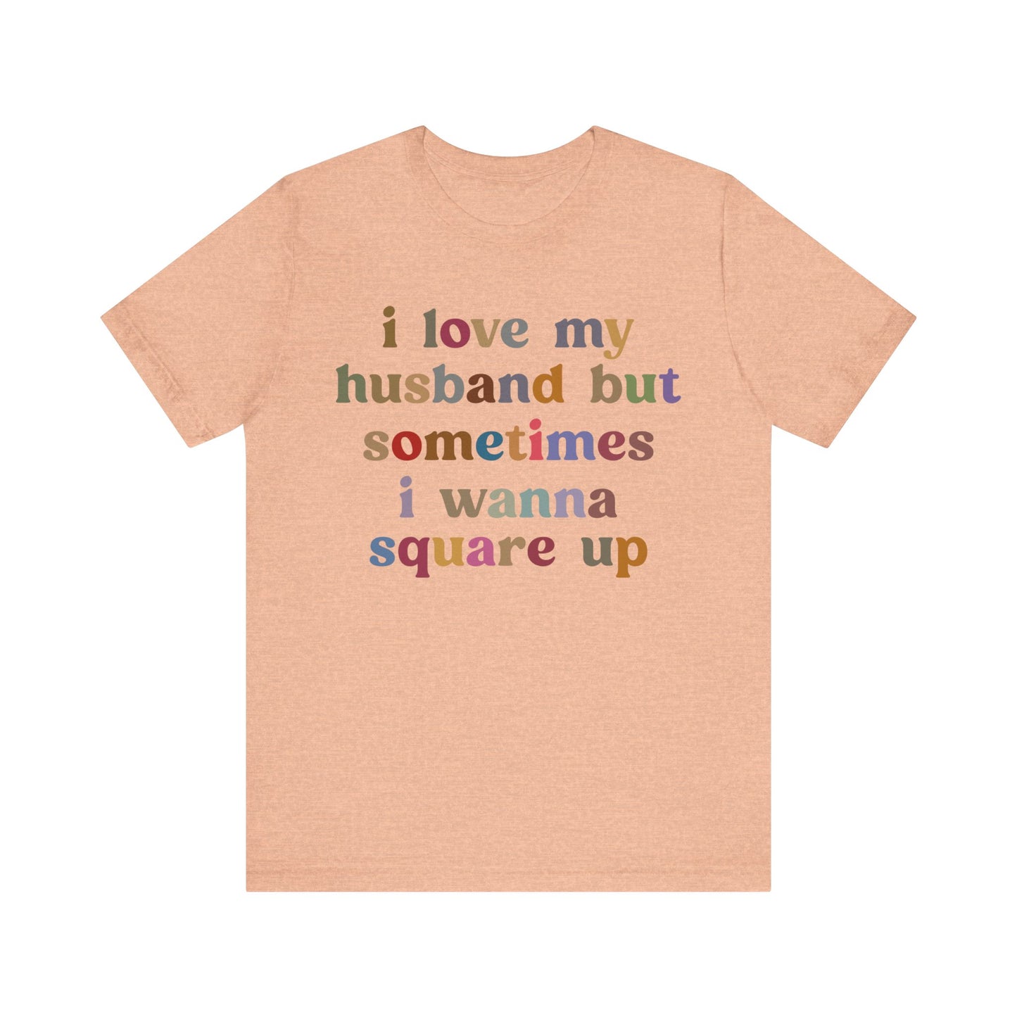 I Love My Husband But Sometimes I Wanna Square Up Shirt, Wife Life Shirt, Shirt for Wife, Funny Shirt for Wife, Mom Gift, T1140