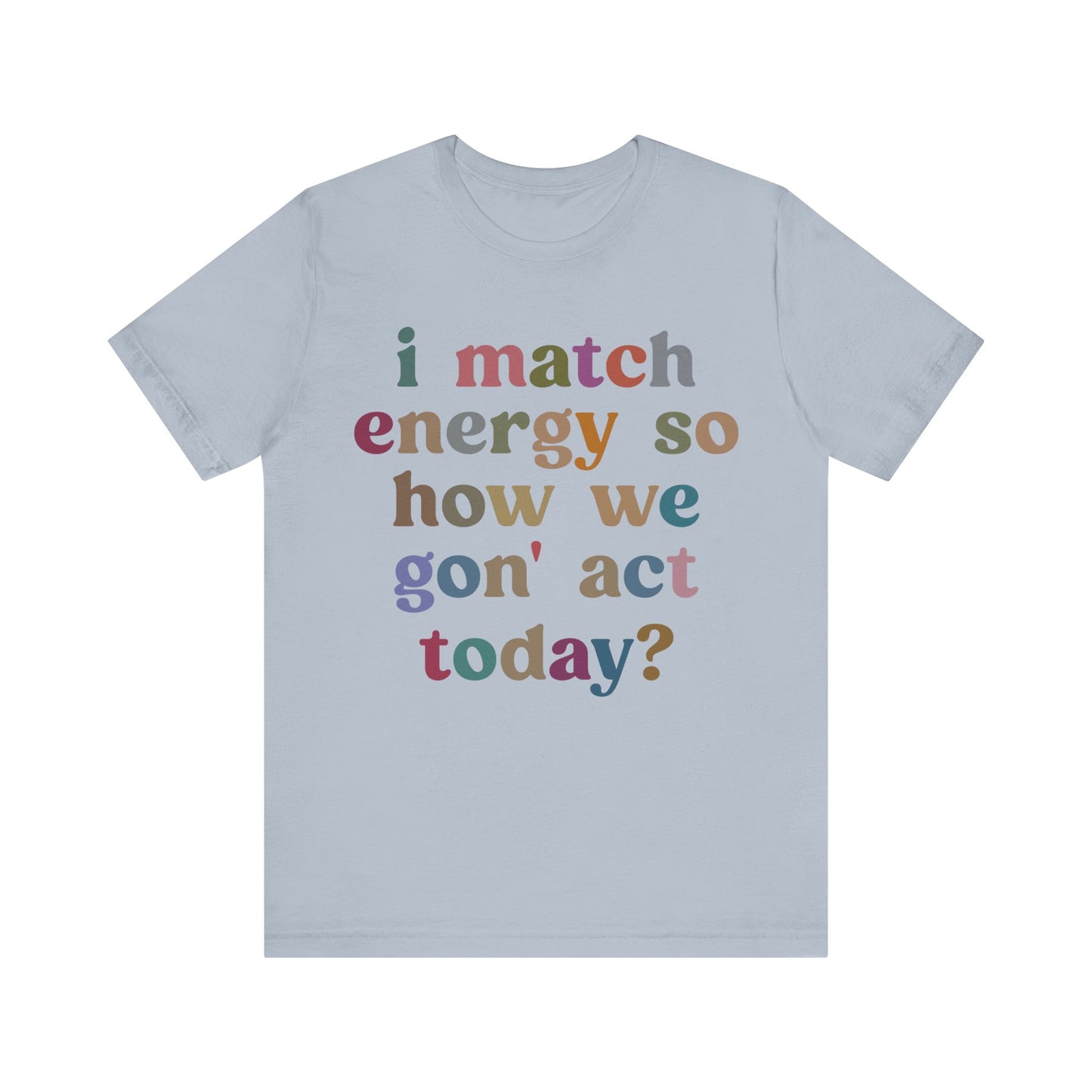 I Match Energy So How We Gon' Act Today Shirt, Best Friend Short, Motivational Quote Short, Funny Women Shirt, Sassy Vibe Shirt, T1139