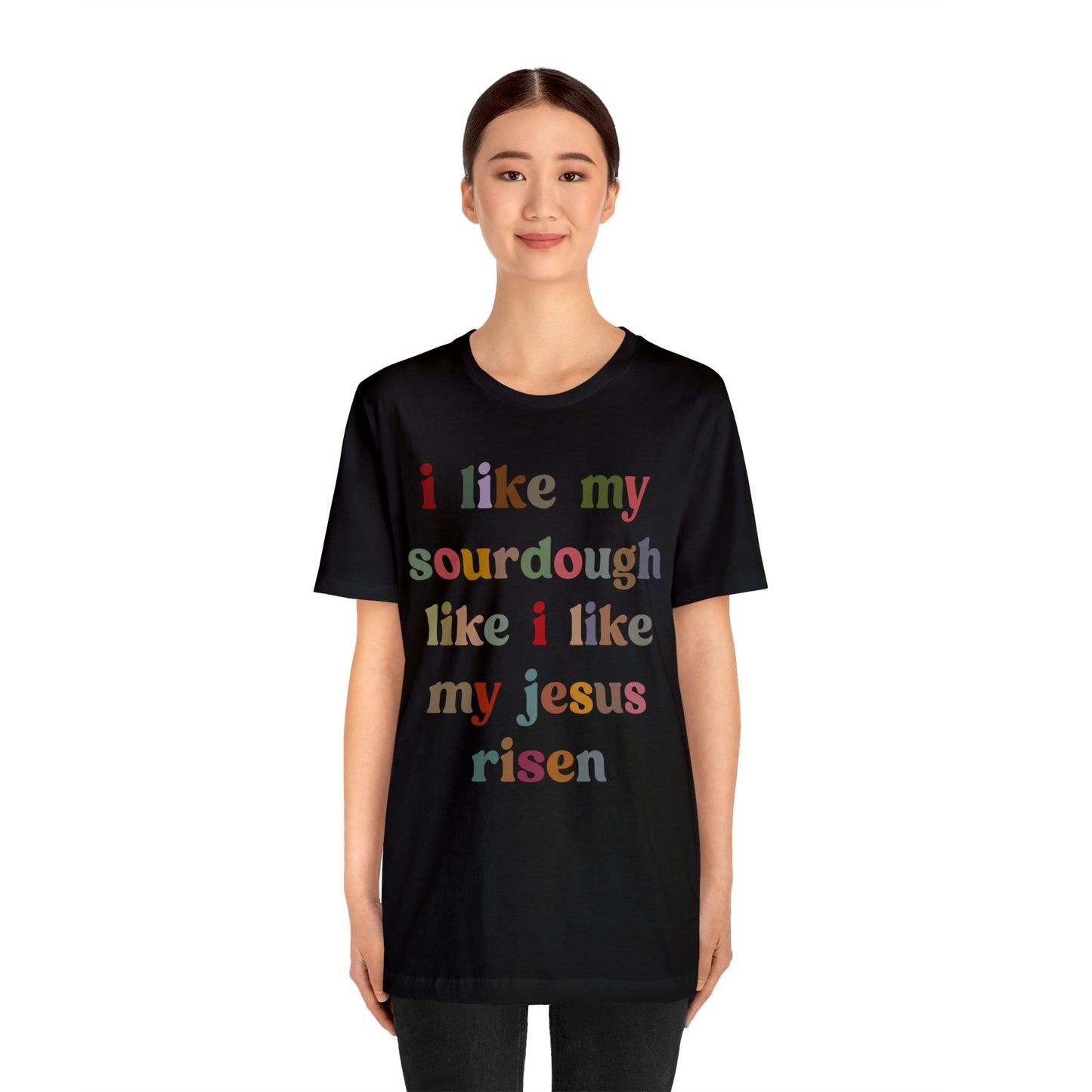 I Like My Sourdough Like I Like My Jesus Risen Shirt, Godly Woman Shirt, Religious Women, Christian Shirt for Mom, Jesus Lover Shirt, T1238