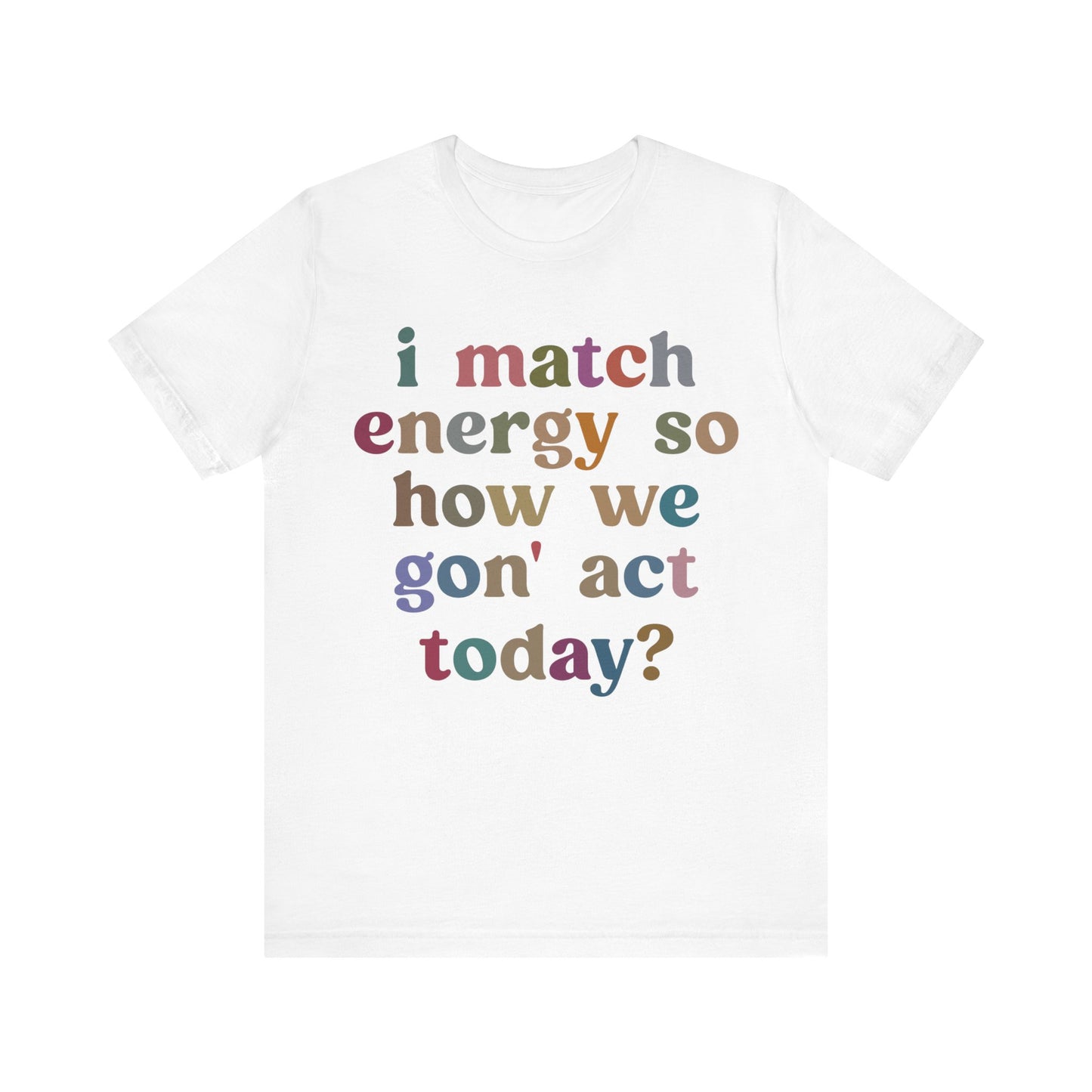 I Match Energy So How We Gon' Act Today Shirt, Best Friend Short, Motivational Quote Short, Funny Women Shirt, Sassy Vibe Shirt, T1139