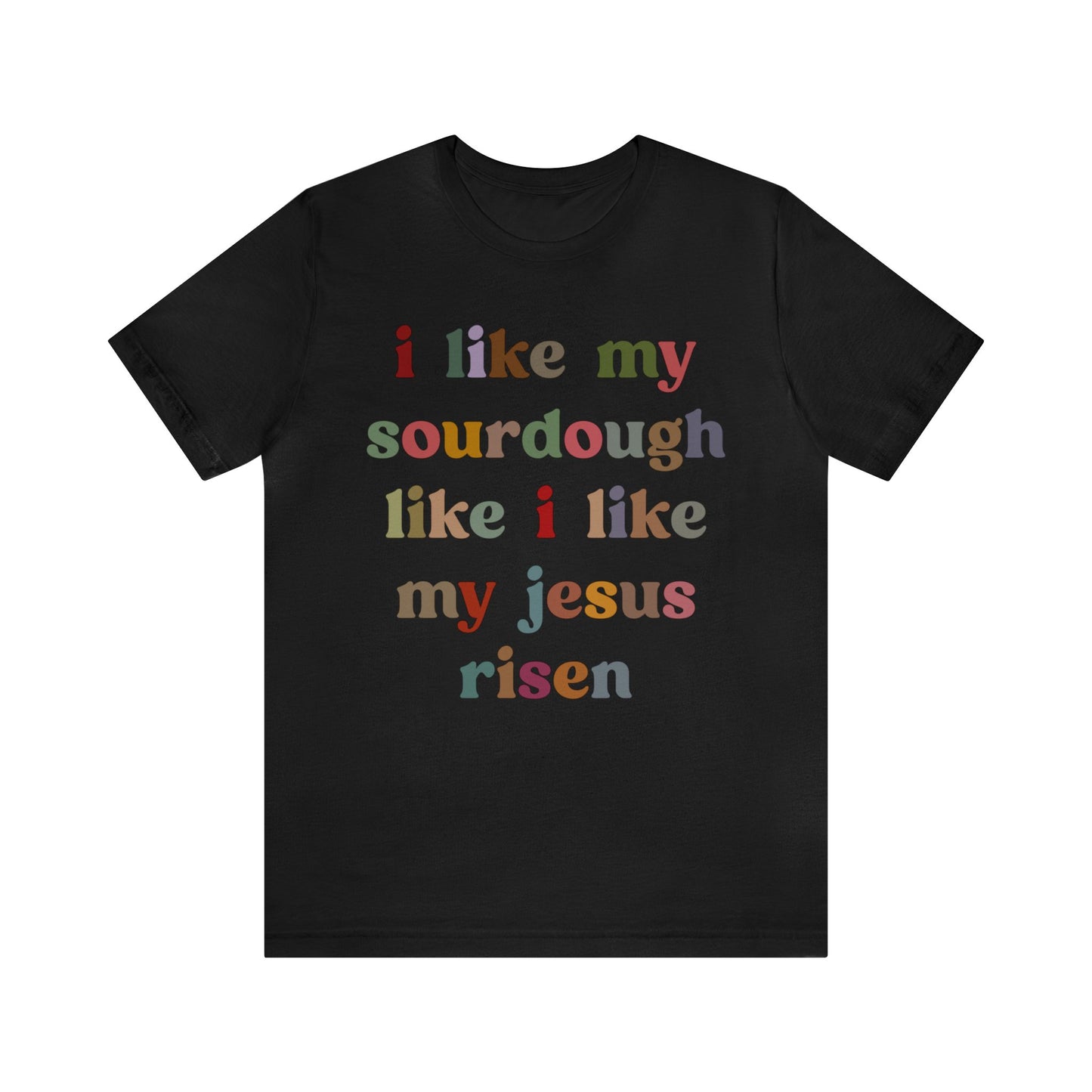 I Like My Sourdough Like I Like My Jesus Risen Shirt, Godly Woman Shirt, Religious Women, Christian Shirt for Mom, Jesus Lover Shirt, T1238