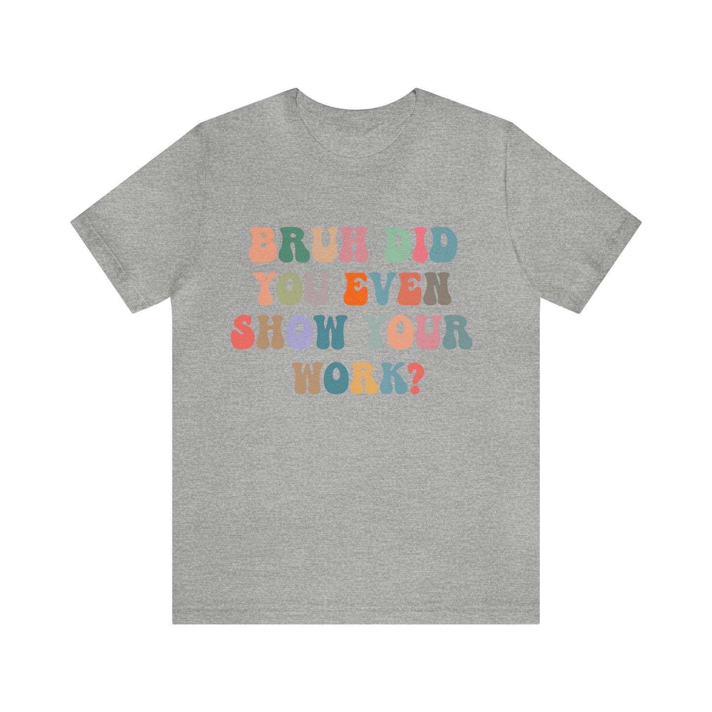 Bruh Did You Even Show Your Work Shirt, Fun Teacher Shirt, Teacher Life Shirt, Funny Teacher Shirt, Math Teacher Shirt, T972
