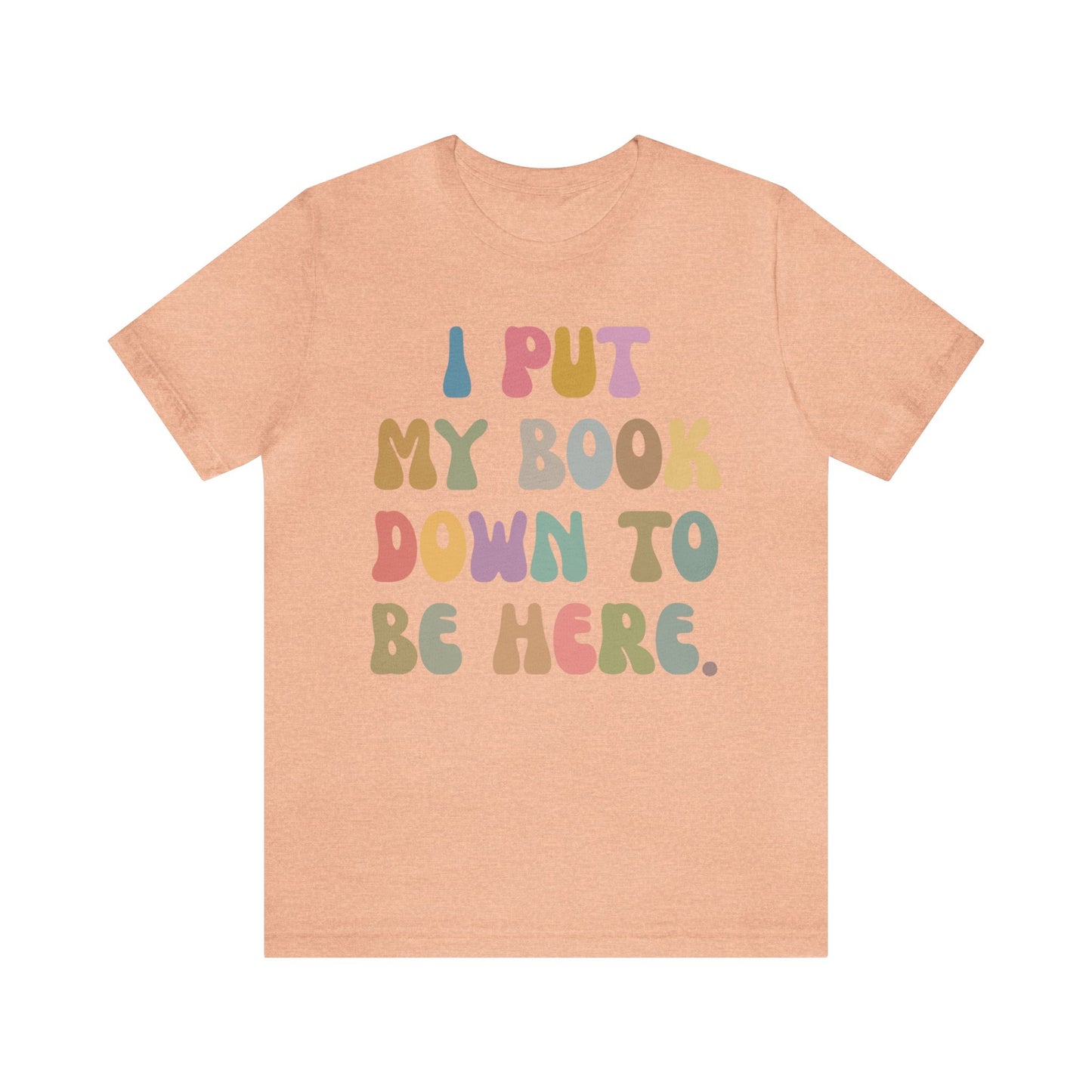 I Put My Book Down To Be Here Shirt, Bookworm Gift, Librarian Shirt, Shirt for Teacher, Book Lovers Club Shirt, Book Nerd Shirt, T1222