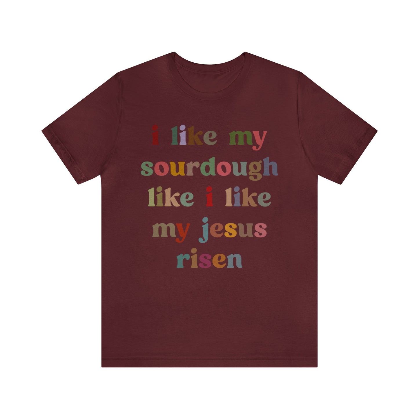 I Like My Sourdough Like I Like My Jesus Risen Shirt, Godly Woman Shirt, Religious Women, Christian Shirt for Mom, Jesus Lover Shirt, T1238