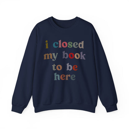 I Closed My Book To Be Here Sweatshirt, Book Lovers Club Sweatshirt, Introverted Bookworm Sweatshirt, Funny Book Nerd Sweatshirt, S1246