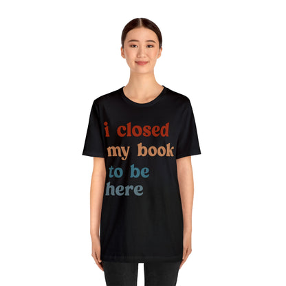 I Closed My Book To Be Here Shirt, Book Lovers Club Shirt, Book Lover Shirts, Introverted Bookworm Shirt, Funny Book Nerd Shirt, T1247