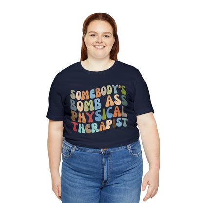 Funny Physical Therapist Shirt, Physical Therapy Graduate, Somebody's Bomb Ass Physical Therapist Shirt, T299