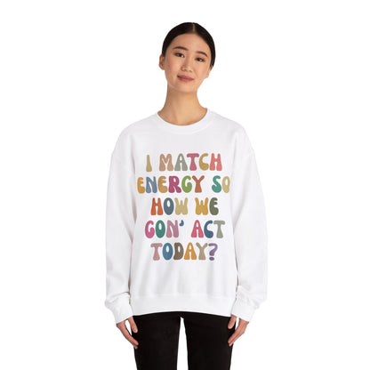 I Match Energy So How We Gon' Act Today Sweatshirt, Motivational Quote Short, Funny Women Sweatshirt, Sassy Vibe Sweatshirt, S1138