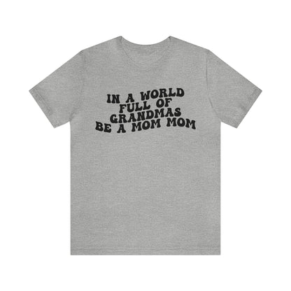 In A World Full Of Grandmas Be A Mom Mom Shirt, Favorite Granny, Cool Mom Mom Shirt, Best Grandma T shirt, Mothers Day Gift Shirt, T1206