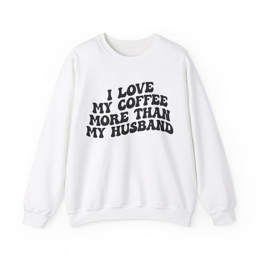 I Love My Coffee More Than My Husband Sweatshirt, Funny Coffee Lover Sweatshirt, Husband Gift, Gift For Husband Gift for lover Coffee, S1438