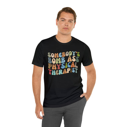 Funny Physical Therapist Shirt, Physical Therapy Graduate, Somebody's Bomb Ass Physical Therapist Shirt, T299