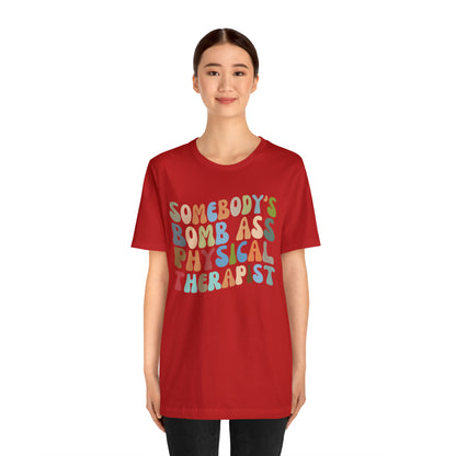 Funny Physical Therapist Shirt, Physical Therapy Graduate, Somebody's Bomb Ass Physical Therapist Shirt, T299