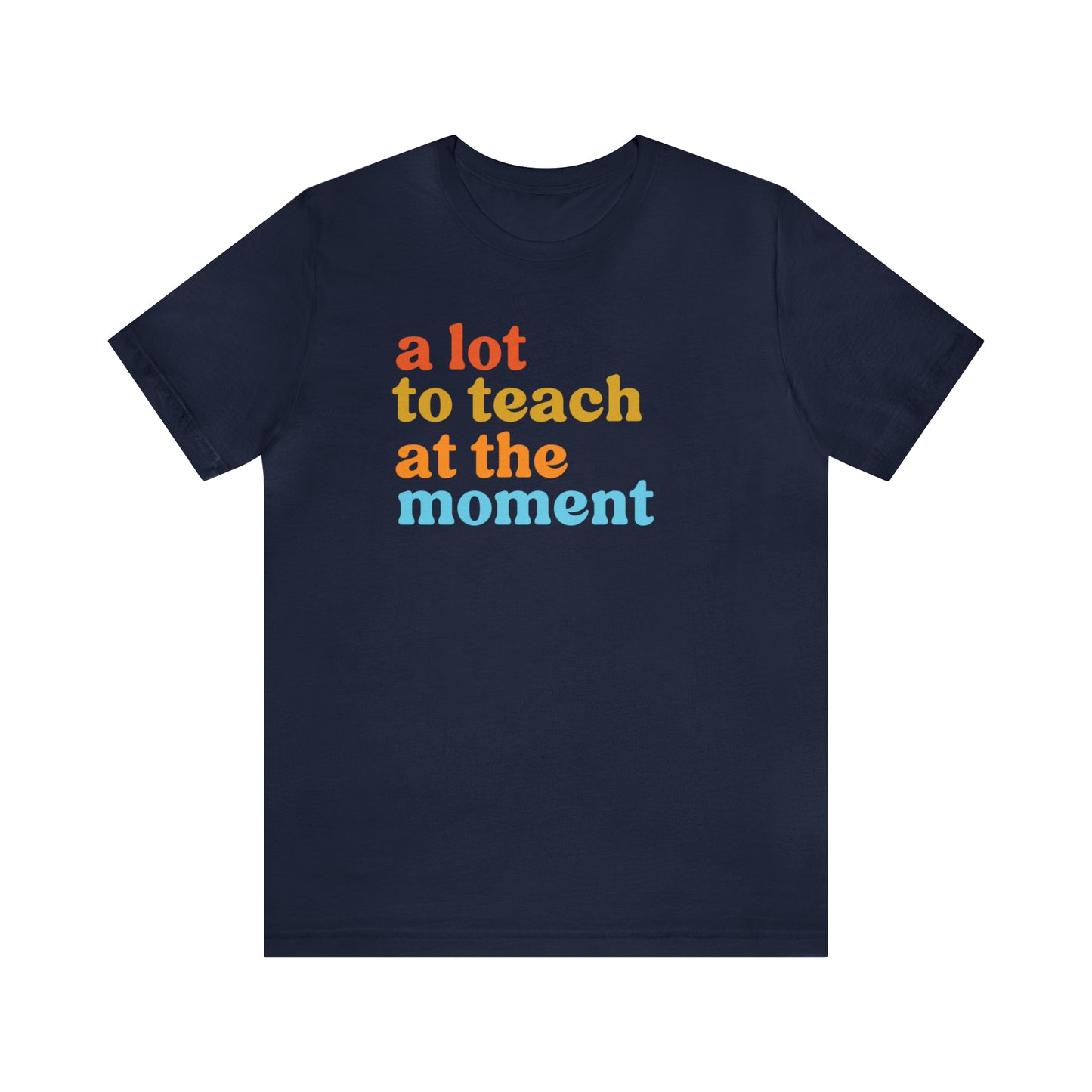 Motivational Shirt, A Lot To Teach At The Moment Shirt, Teacher Shirt, Teacher Appreciation, Back To School Shirt, T501