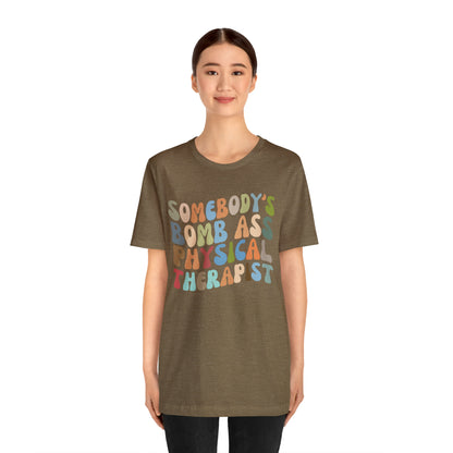 Funny Physical Therapist Shirt, Physical Therapy Graduate, Somebody's Bomb Ass Physical Therapist Shirt, T299