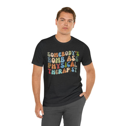 Funny Physical Therapist Shirt, Physical Therapy Graduate, Somebody's Bomb Ass Physical Therapist Shirt, T299