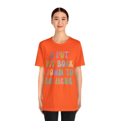 I Put My Book Down To Be Here Shirt, Bookworm Gift, Librarian Shirt, Shirt for Teacher, Book Lovers Club Shirt, Book Nerd Shirt, T1222
