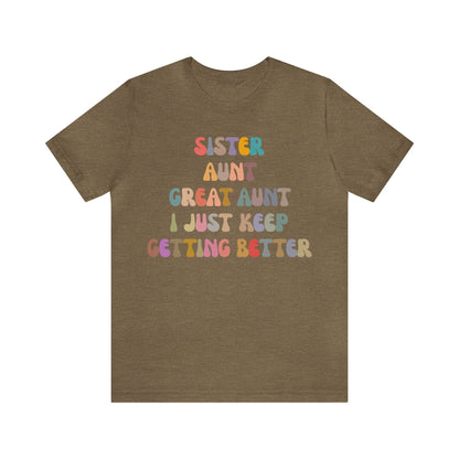 Sister Aunt Great Aunt I Just Keep Getting Better Shirt, Aunt Shirt, Pregnancy Announcement Shirt, Great Aunt Shirt, Gift for Aunt, T1269