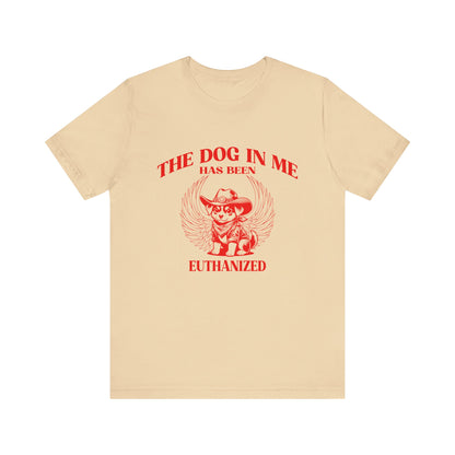 The Dog In me has been euthanized shirt, I Got That the Dog In Me Funny Shirt, Meme Shirts, Funny T Shirts, Gift for Friend Shirt, T1582