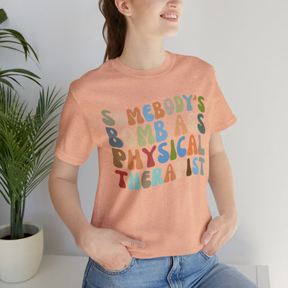 Funny Physical Therapist Shirt, Physical Therapy Graduate, Somebody's Bomb Ass Physical Therapist Shirt, T299