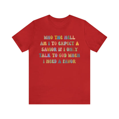 Who The Hell Am I To Expect A Savior Shirt, Godly Woman Shirt, Religious Women, Christian Shirt for Mom, Jesus Lover Shirt, T1252