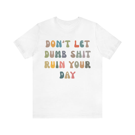 Don't Let Dumb Shit Ruin Your Day Shirt, Motivational Therapy Shirt, Mental Health Awareness Shirt, Funny Shirt for Women, T1186