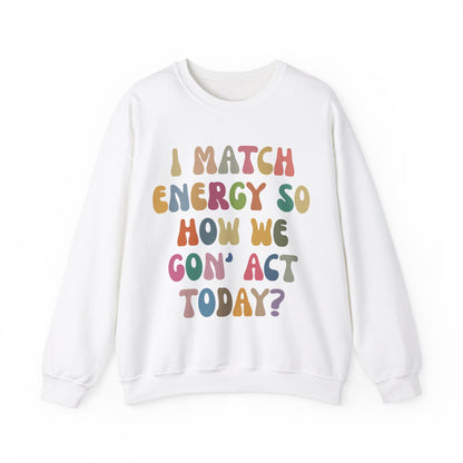 I Match Energy So How We Gon' Act Today Sweatshirt, Motivational Quote Short, Funny Women Sweatshirt, Sassy Vibe Sweatshirt, S1138